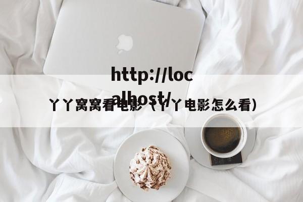 丫丫窝窝看电影(丫丫电影怎么看)