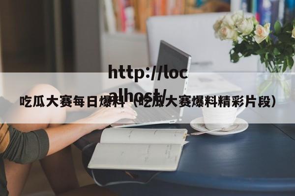 吃瓜大赛每日爆料(吃瓜大赛爆料精彩片段)